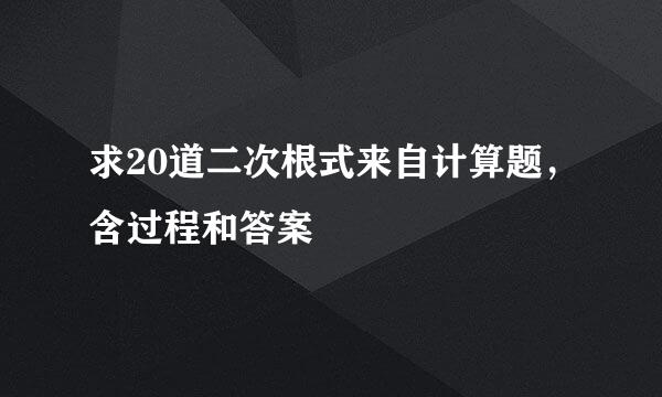 求20道二次根式来自计算题，含过程和答案