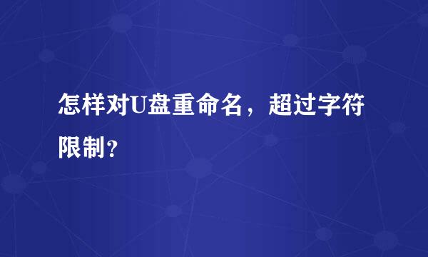 怎样对U盘重命名，超过字符限制？