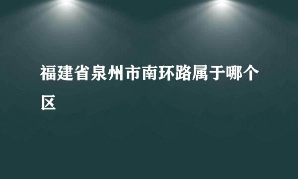 福建省泉州市南环路属于哪个区