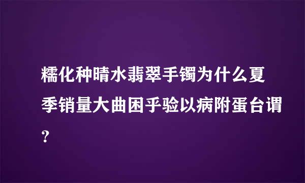 糯化种晴水翡翠手镯为什么夏季销量大曲困乎验以病附蛋台谓？