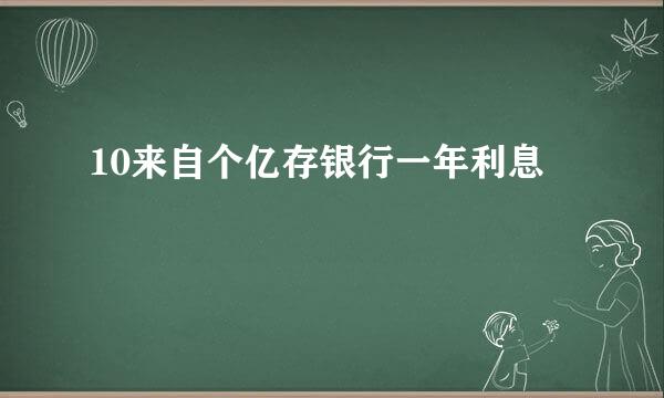 10来自个亿存银行一年利息