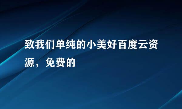 致我们单纯的小美好百度云资源，免费的