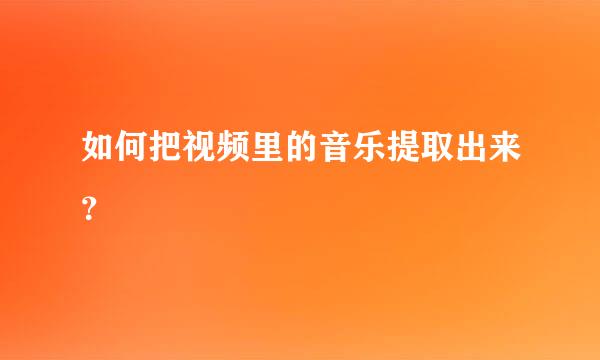 如何把视频里的音乐提取出来？