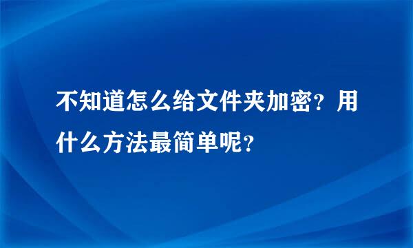 不知道怎么给文件夹加密？用什么方法最简单呢？