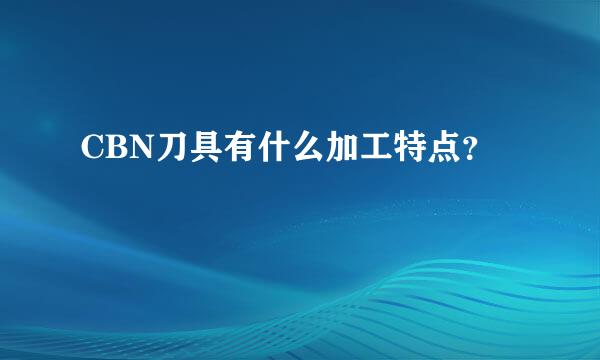 CBN刀具有什么加工特点？