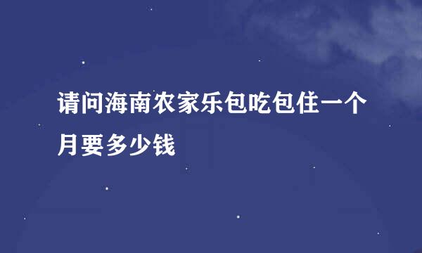 请问海南农家乐包吃包住一个月要多少钱