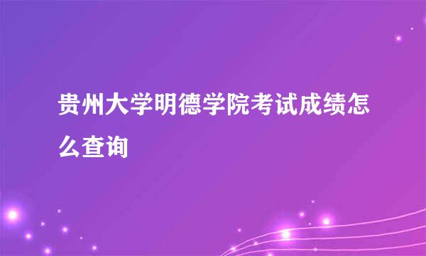 贵州大学明德学院考试成绩怎么查询