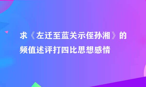 求《左迁至蓝关示侄孙湘》的频值述评打四比思想感情