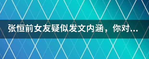 张恒前女友疑似发文内涵，你对这波操作怎么看？