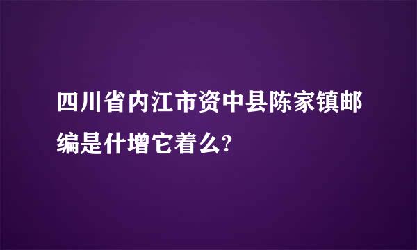 四川省内江市资中县陈家镇邮编是什增它着么?