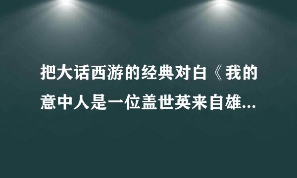 把大话西游的经典对白《我的意中人是一位盖世英来自雄，有一天他会踩着七色云许速请银社态景彩来娶我，我猜中了前头，却猜不