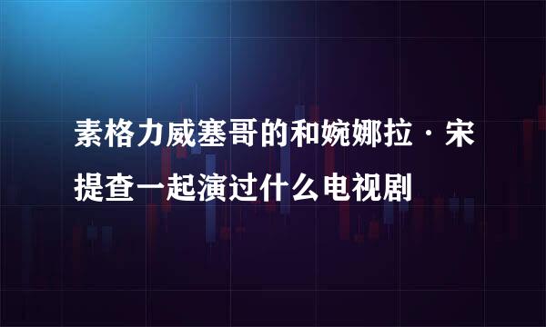 素格力威塞哥的和婉娜拉·宋提查一起演过什么电视剧