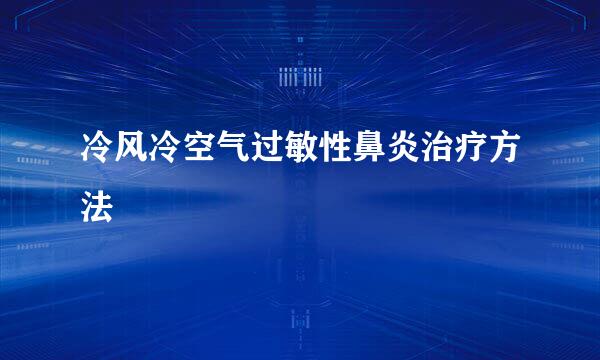 冷风冷空气过敏性鼻炎治疗方法