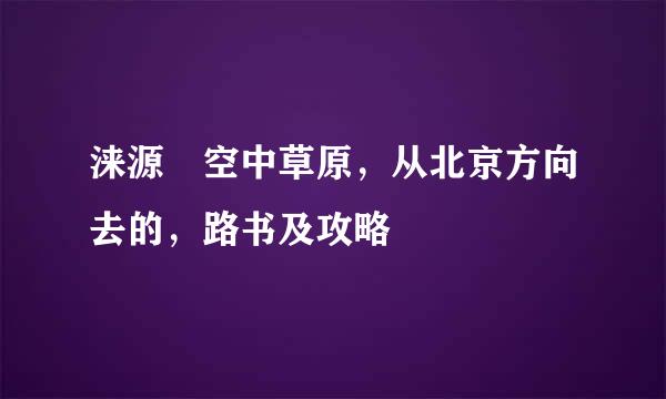 涞源 空中草原，从北京方向去的，路书及攻略