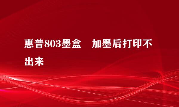 惠普803墨盒 加墨后打印不出来