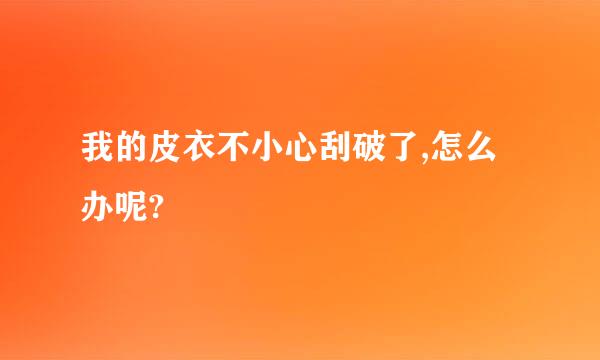 我的皮衣不小心刮破了,怎么办呢?