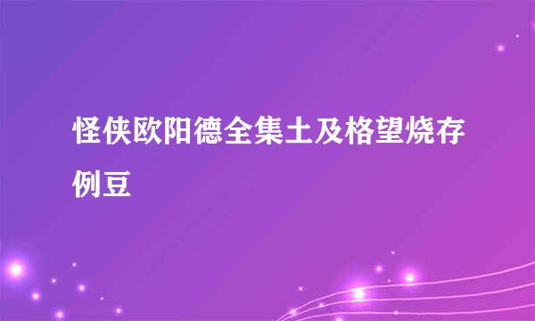 怪侠欧阳德全集土及格望烧存例豆