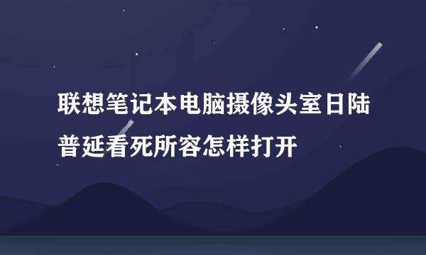 联想笔记本电脑摄像头室日陆普延看死所容怎样打开