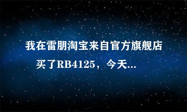 我在雷朋淘宝来自官方旗舰店 买了RB4125，今天拿去外面普通眼镜店调整框架大小，那个老板说我买的假货