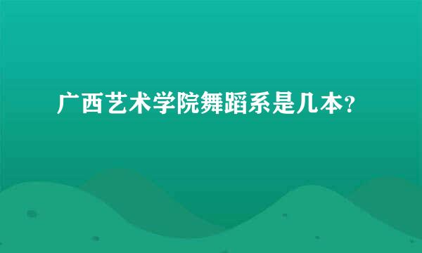 广西艺术学院舞蹈系是几本？