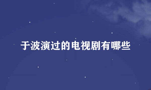 于波演过的电视剧有哪些