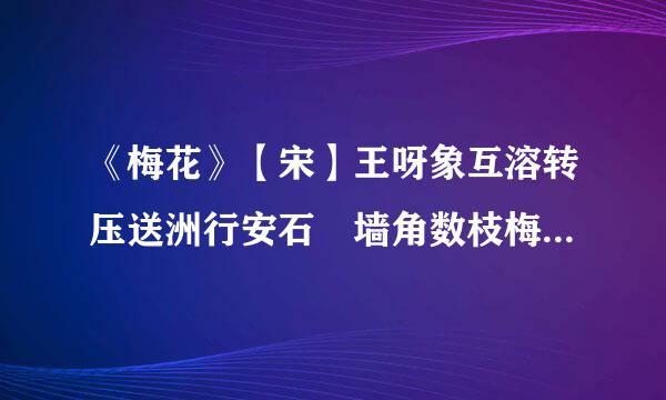 《梅花》【宋】王呀象互溶转压送洲行安石 墙角数枝梅，凌寒独自开。遥知不是雪，为有暗香来。 中的名句是哪句?