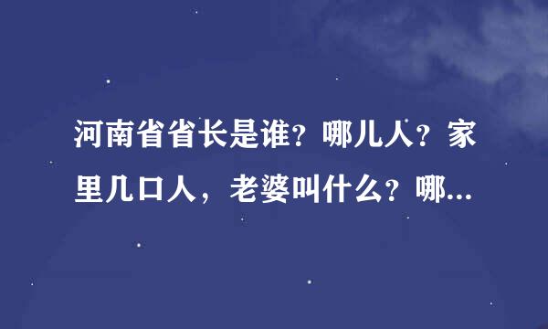 河南省省长是谁？哪儿人？家里几口人，老婆叫什么？哪儿人？子女几个，都是八率雷经植注顶干什么的，我说的是现在的