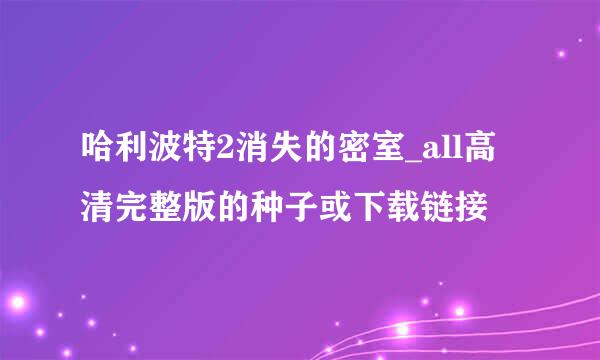 哈利波特2消失的密室_all高清完整版的种子或下载链接