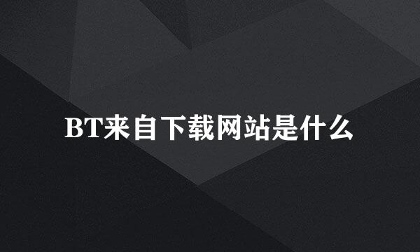 BT来自下载网站是什么