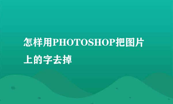 怎样用PHOTOSHOP把图片上的字去掉