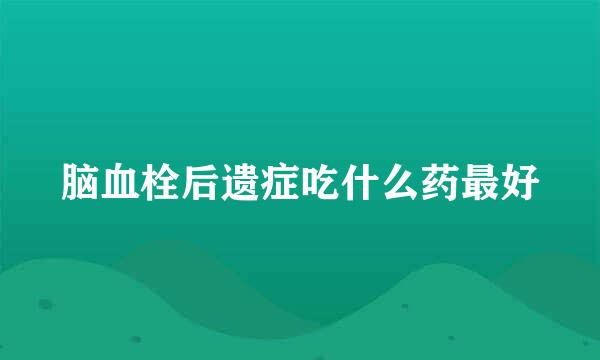 脑血栓后遗症吃什么药最好