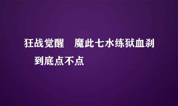 狂战觉醒 魔此七水练狱血刹 到底点不点