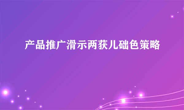 产品推广滑示两获儿础色策略