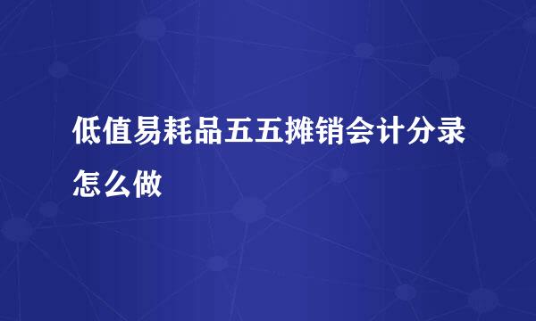 低值易耗品五五摊销会计分录怎么做