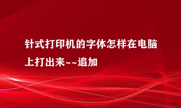 针式打印机的字体怎样在电脑上打出来~~追加