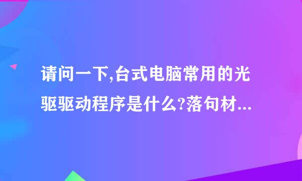 请问一下,台式电脑常用的光驱驱动程序是什么?落句材在哪可以下载到?