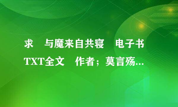 求 与魔来自共寝 电子书 TXT全文 作者；莫言殇 发我邮箱panpan6023@qq.com