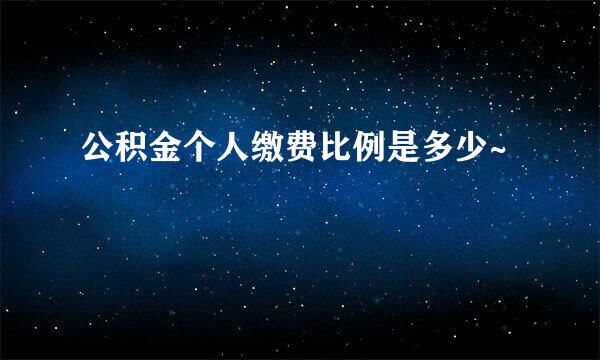 公积金个人缴费比例是多少~