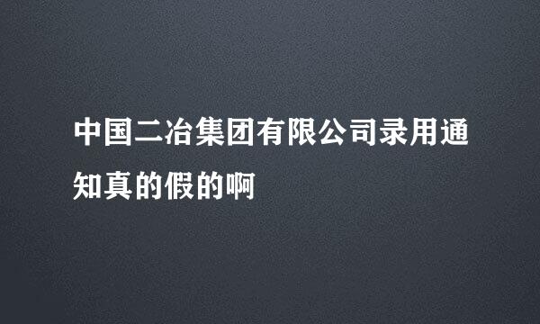 中国二冶集团有限公司录用通知真的假的啊