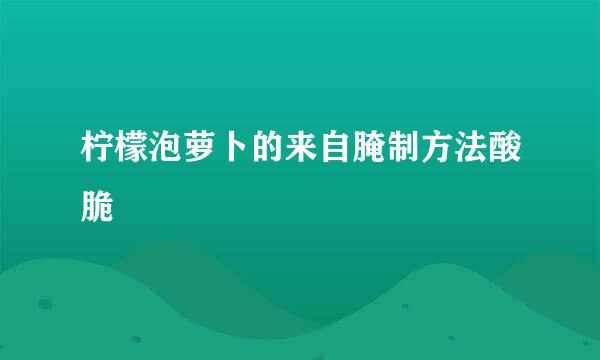 柠檬泡萝卜的来自腌制方法酸脆