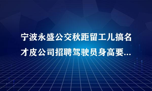 宁波永盛公交秋距留工儿搞名才皮公司招聘驾驶员身高要求来自是多少？我身高光脚161厘米，穿鞋163-164厘米，能行吗？