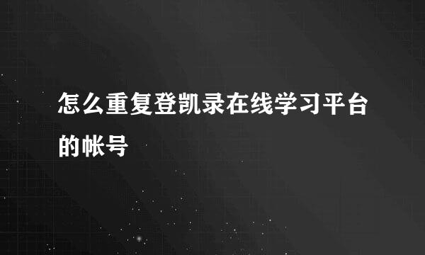 怎么重复登凯录在线学习平台的帐号