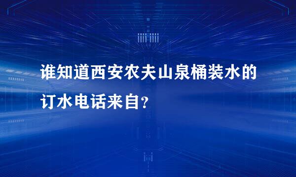 谁知道西安农夫山泉桶装水的订水电话来自？