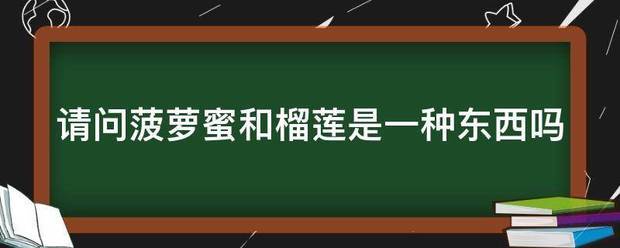 请问菠萝蜜和榴莲是一种东西吗