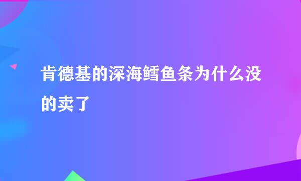 肯德基的深海鳕鱼条为什么没的卖了