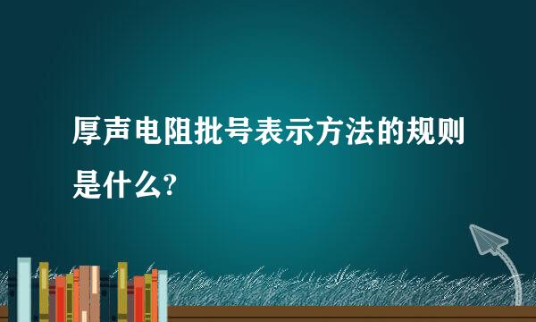 厚声电阻批号表示方法的规则是什么?