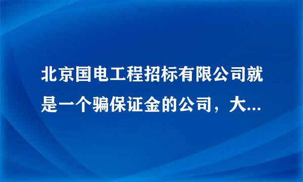 北京国电工程招标有限公司就是一个骗保证金的公司，大家千万不要上当!