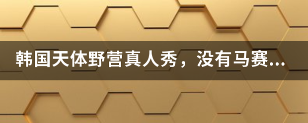 韩国天体野营真人秀，没有马赛克版本的，哪位大哥发给我？来自