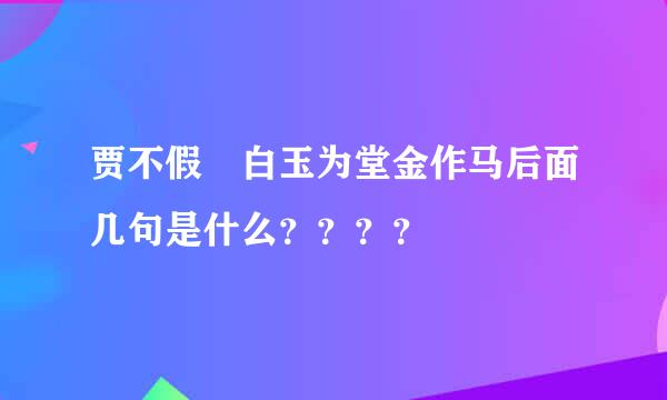 贾不假 白玉为堂金作马后面几句是什么？？？？