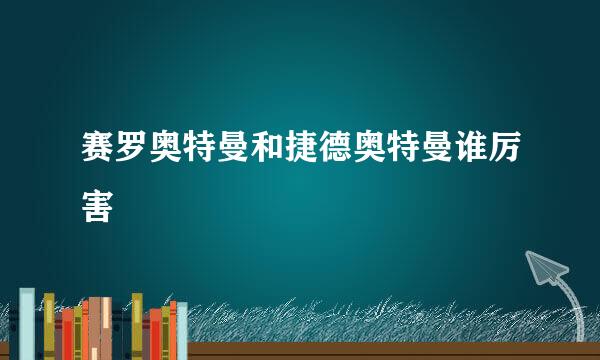 赛罗奥特曼和捷德奥特曼谁厉害